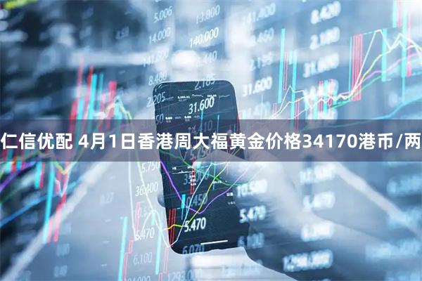 仁信优配 4月1日香港周大福黄金价格34170港币/两