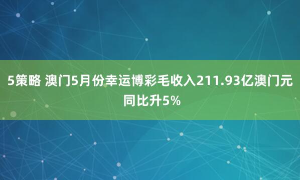 5策略 澳门5月份幸运博彩毛收入211.93亿澳门元 同比升5%