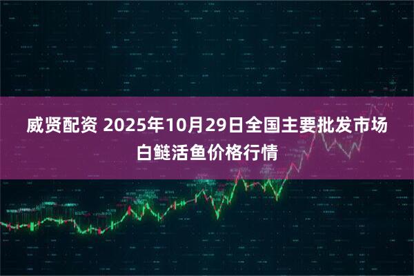 威贤配资 2025年10月29日全国主要批发市场白鲢活鱼价格行情
