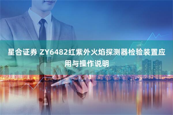 星合证券 ZY6482红紫外火焰探测器检验装置应用与操作说明