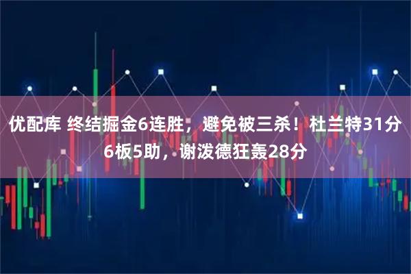 优配库 终结掘金6连胜，避免被三杀！杜兰特31分6板5助，谢泼德狂轰28分