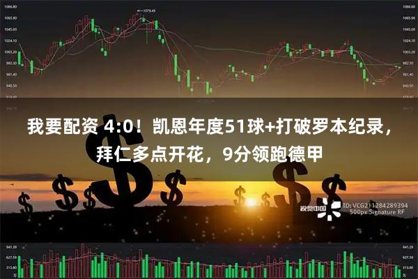 我要配资 4:0！凯恩年度51球+打破罗本纪录，拜仁多点开花，9分领跑德甲
