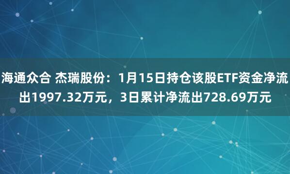海通众合 杰瑞股份：1月15日持仓该股ETF资金净流出1997.32万元，3日累计净流出728.69万元