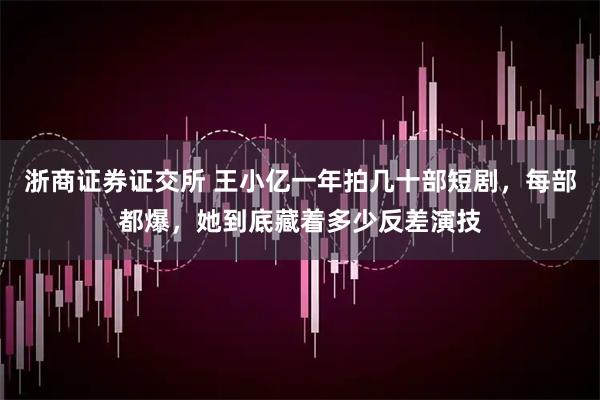 浙商证券证交所 王小亿一年拍几十部短剧，每部都爆，她到底藏着多少反差演技