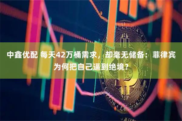 中鑫优配 每天42万桶需求，却毫无储备：菲律宾为何把自己逼到绝境？