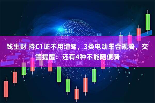钱生财 持C1证不用增驾，3类电动车合规骑，交警提醒：还有4种不能随便骑
